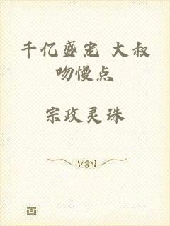 千亿盛宠 大叔吻慢点